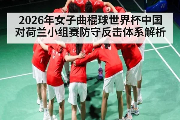 2026年女子曲棍球世界杯中国对荷兰小组赛防守反击体系解析